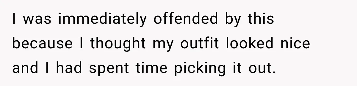 I was immediately offended by this because I thought my outfit looked nice and I had spent time picking it out.