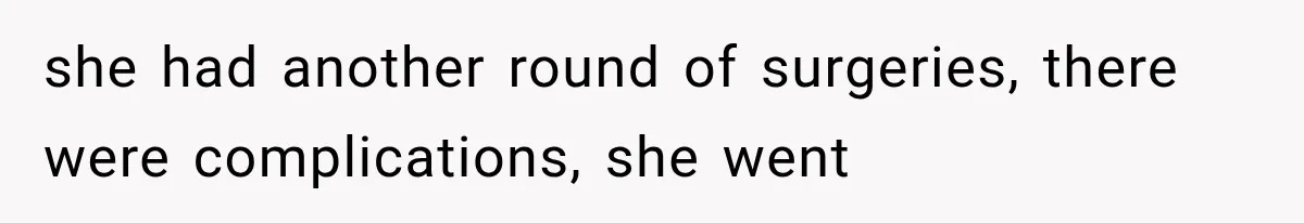 she had another round of surgeries, there were complications, she went