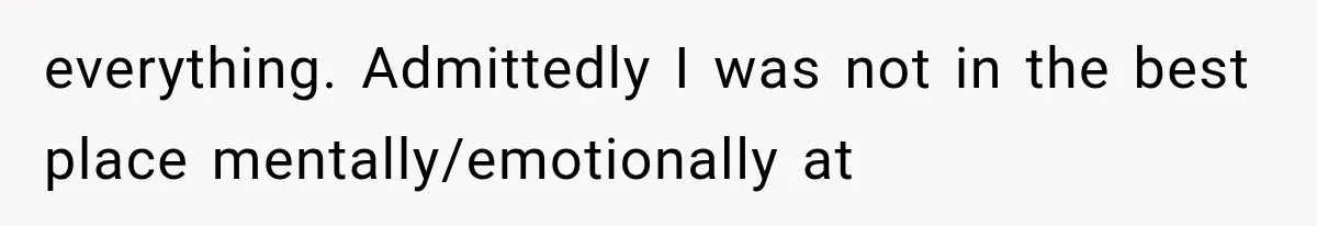 everything. Admittedly I was not in the best place mentally/emotionally at