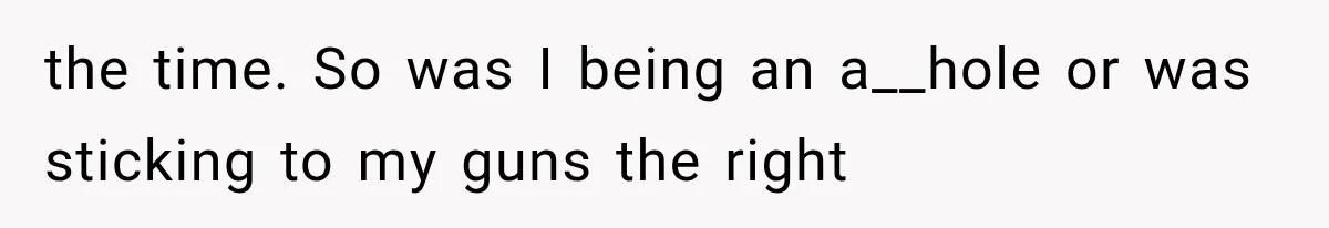 the time. So was I being an a__hole or was sticking to my guns the right