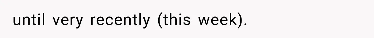 until very recently (this week).