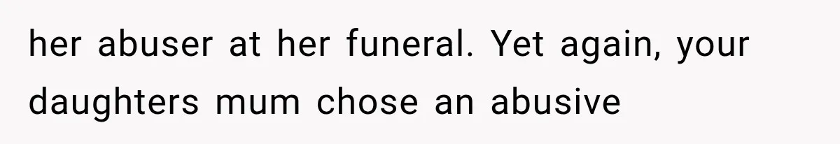 her abuser at her funeral. Yet again, your daughters mum chose an abusive