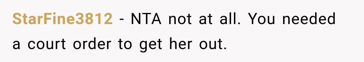 StarFine3812 − NTA not at all. You needed a court order to get her out.