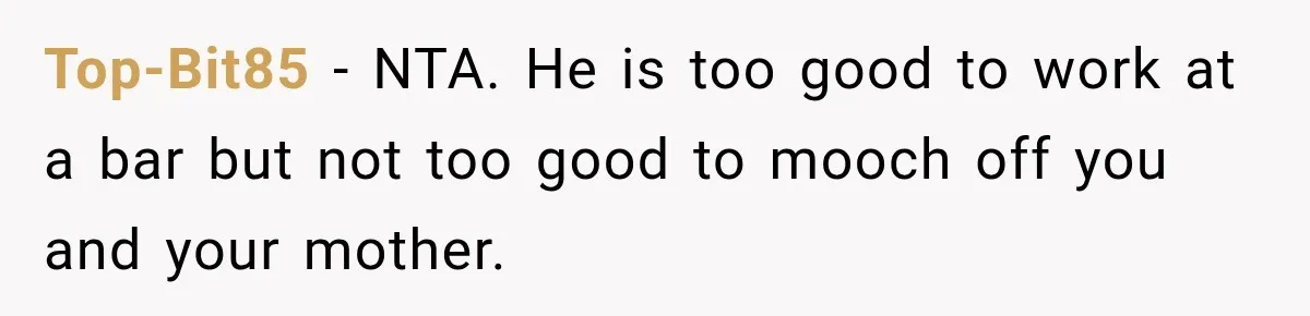 Top-Bit85 − NTA. He is too good to work at a bar but not too good to mooch off you and your mother.
