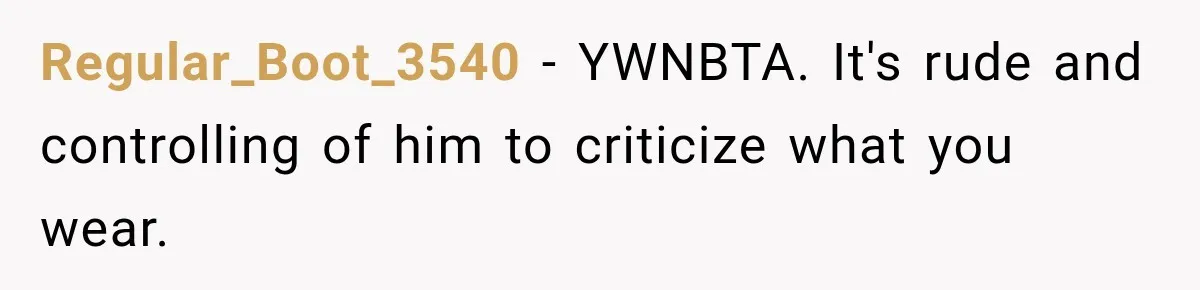 Regular_Boot_3540 − YWNBTA. It's rude and controlling of him to criticize what you wear.