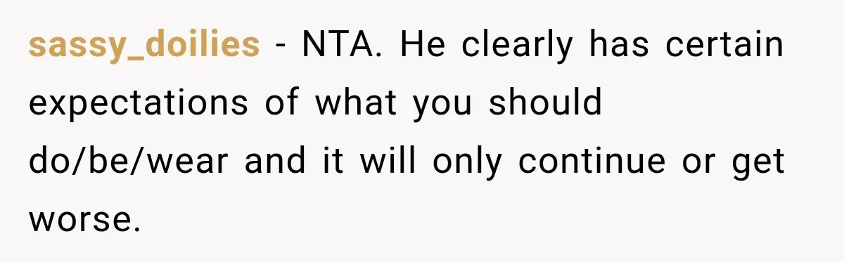 sassy_doilies − NTA. He clearly has certain expectations of what you should do/be/wear and it will only continue or get worse.