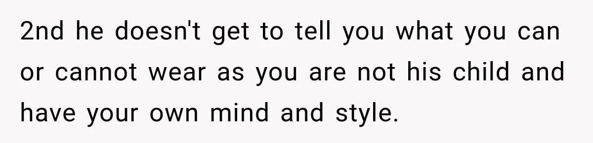 2nd he doesn't get to tell you what you can or cannot wear as you are not his child and have your own mind and style.