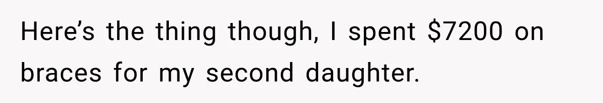 Dad Paid $7,200 For One Daughter’s Braces, Now The Other Wants Cash Instead Here’s the thing though, I spent $7200 on braces for my second daughter.