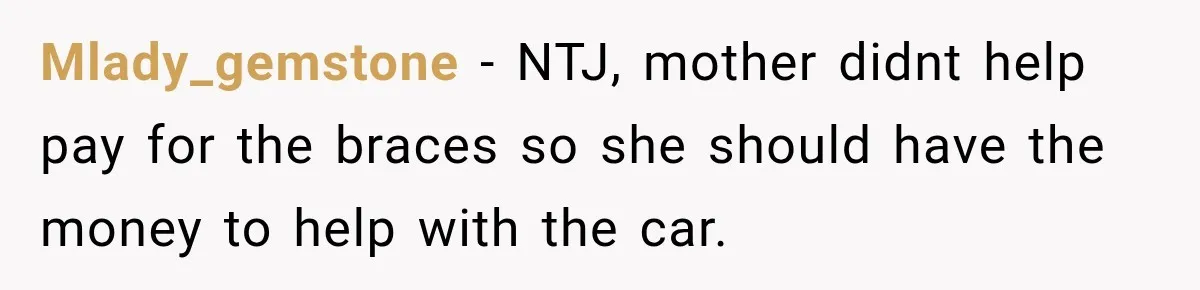 Dad Paid $7,200 For One Daughter’s Braces, Now The Other Wants Cash Instead Mlady_gemstone − NTJ, mother didnt help pay for the braces so she should have the money to help with the car.