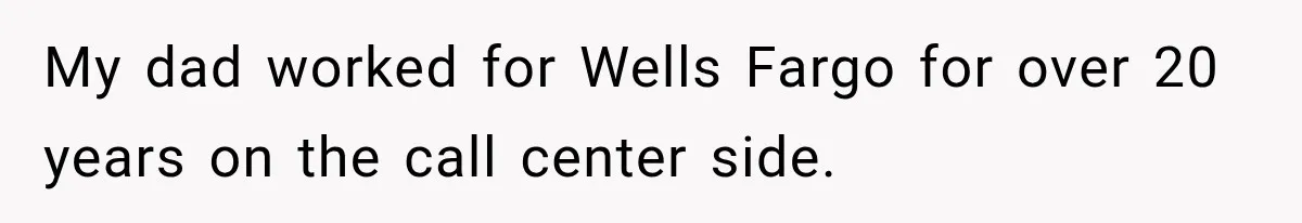 Customer Makes Wells Fargo Mail A Useless Statement Every Month Out Of Pure Spite My dad worked for Wells Fargo for over 20 years on the call center side.