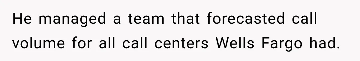 Customer Makes Wells Fargo Mail A Useless Statement Every Month Out Of Pure Spite He managed a team that forecasted call volume for all call centers Wells Fargo had.
