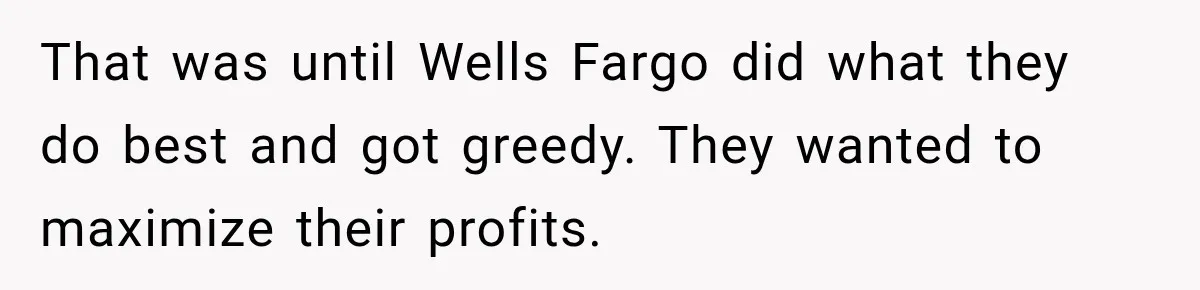 Customer Makes Wells Fargo Mail A Useless Statement Every Month Out Of Pure Spite That was until Wells Fargo did what they do best and got greedy. They wanted to maximize their profits.