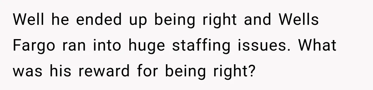 Customer Makes Wells Fargo Mail A Useless Statement Every Month Out Of Pure Spite Well he ended up being right and Wells Fargo ran into huge staffing issues. What was his reward for being right?