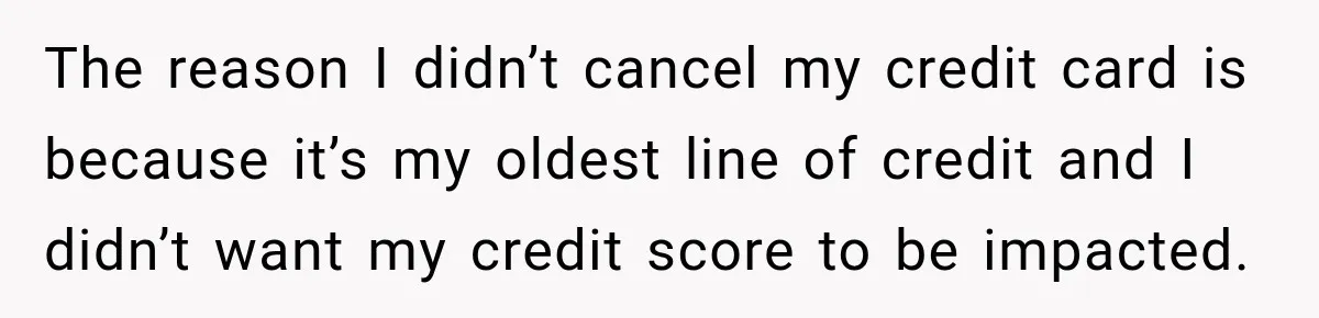 Customer Makes Wells Fargo Mail A Useless Statement Every Month Out Of Pure Spite The reason I didn’t cancel my credit card is because it’s my oldest line of credit and I didn’t want my credit score to be impacted.