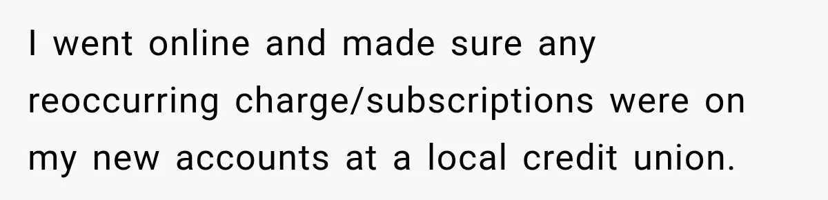 Customer Makes Wells Fargo Mail A Useless Statement Every Month Out Of Pure Spite I went online and made sure any reoccurring charge/subscriptions were on my new accounts at a local credit union.