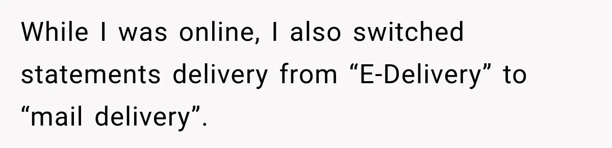 Customer Makes Wells Fargo Mail A Useless Statement Every Month Out Of Pure Spite While I was online, I also switched statements delivery from “E-Delivery” to “mail delivery”.