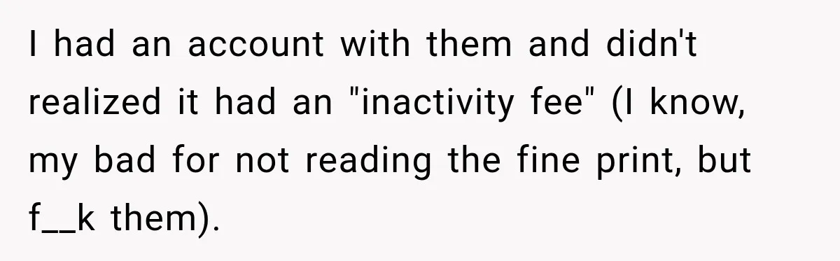Customer Makes Wells Fargo Mail A Useless Statement Every Month Out Of Pure Spite I had an account with them and didn't realized it had an "inactivity fee" (I know, my bad for not reading the fine print, but f__k them).