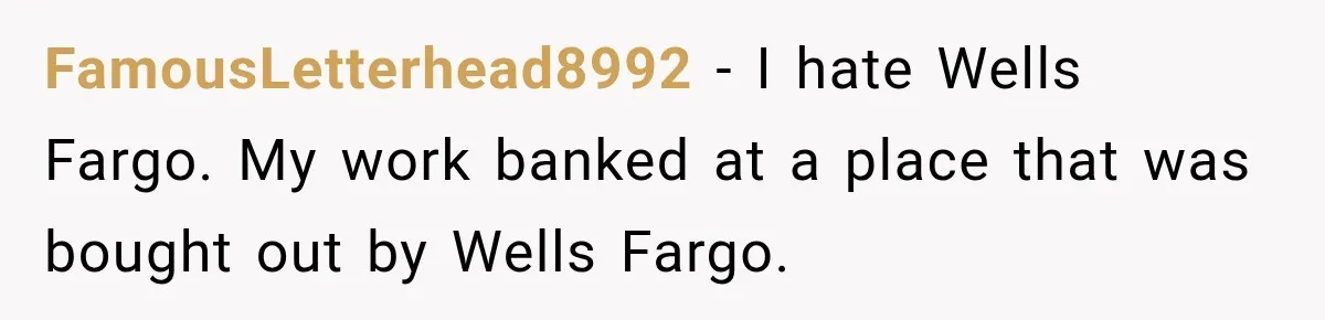 Customer Makes Wells Fargo Mail A Useless Statement Every Month Out Of Pure Spite FamousLetterhead8992 − I hate Wells Fargo. My work banked at a place that was bought out by Wells Fargo.