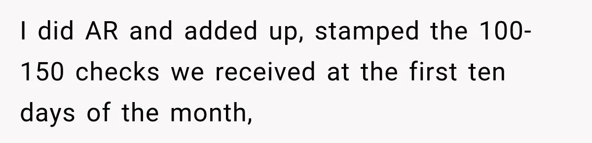 Customer Makes Wells Fargo Mail A Useless Statement Every Month Out Of Pure Spite I did AR and added up, stamped the 100-150 checks we received at the first ten days of the month,