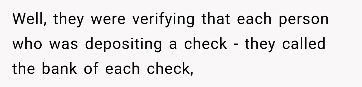 Customer Makes Wells Fargo Mail A Useless Statement Every Month Out Of Pure Spite Well, they were verifying that each person who was depositing a check - they called the bank of each check,