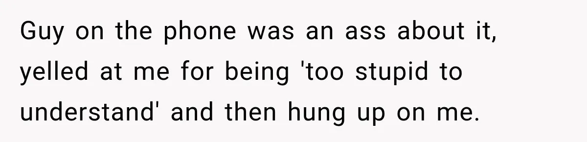 Customer Makes Wells Fargo Mail A Useless Statement Every Month Out Of Pure Spite Guy on the phone was an ass about it, yelled at me for being 'too stupid to understand' and then hung up on me.