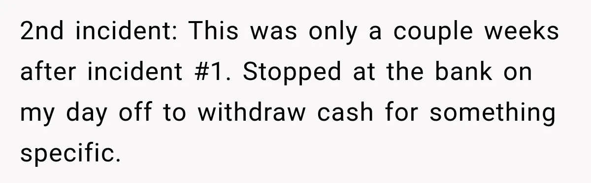 Customer Makes Wells Fargo Mail A Useless Statement Every Month Out Of Pure Spite 2nd incident: This was only a couple weeks after incident #1. Stopped at the bank on my day off to withdraw cash for something specific.