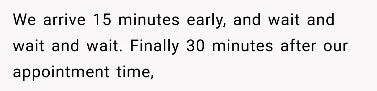 Customer Makes Wells Fargo Mail A Useless Statement Every Month Out Of Pure Spite We arrive 15 minutes early, and wait and wait and wait. Finally 30 minutes after our appointment time,