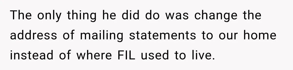 Customer Makes Wells Fargo Mail A Useless Statement Every Month Out Of Pure Spite The only thing he did do was change the address of mailing statements to our home instead of where FIL used to live.