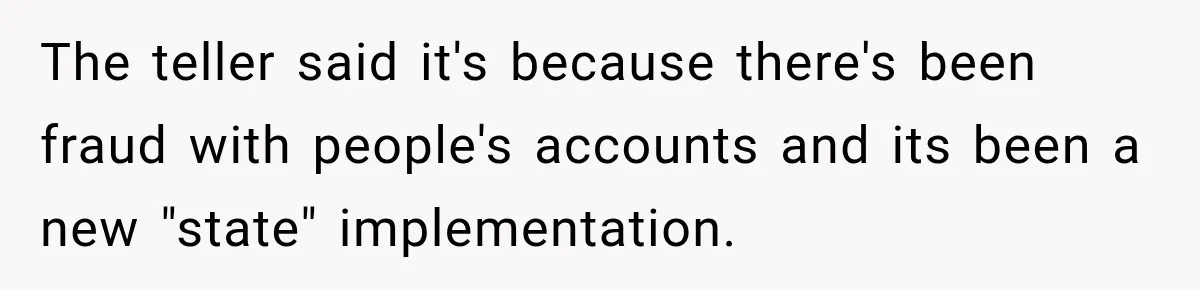 Customer Makes Wells Fargo Mail A Useless Statement Every Month Out Of Pure Spite The teller said it's because there's been fraud with people's accounts and its been a new "state" implementation.