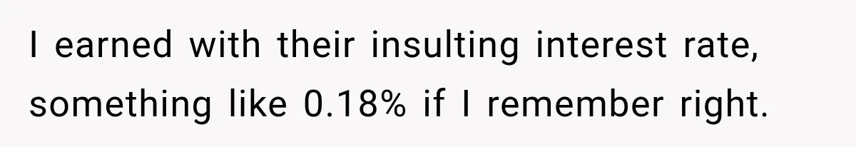 Customer Makes Wells Fargo Mail A Useless Statement Every Month Out Of Pure Spite I earned with their insulting interest rate, something like 0.18% if I remember right.