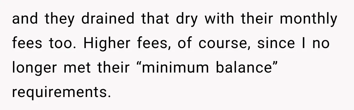 Customer Makes Wells Fargo Mail A Useless Statement Every Month Out Of Pure Spite and they drained that dry with their monthly fees too. Higher fees, of course, since I no longer met their “minimum balance” requirements.
