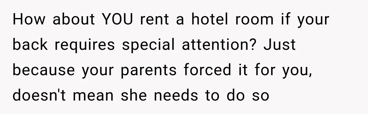 Aunt Took Back A Teen’s iPhone After She Refused To Give Up Her Bedroom How about YOU rent a hotel room if your back requires special attention? Just because your parents forced it for you, doesn't mean she needs to do so