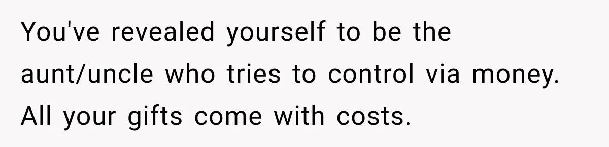 Aunt Took Back A Teen’s iPhone After She Refused To Give Up Her Bedroom You've revealed yourself to be the aunt/uncle who tries to control via money. All your gifts come with costs.