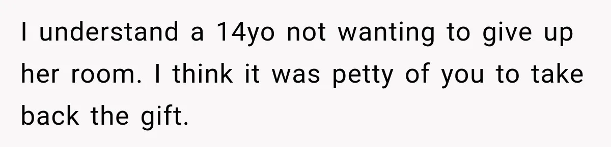 Aunt Took Back A Teen’s iPhone After She Refused To Give Up Her Bedroom I understand a 14yo not wanting to give up her room. I think it was petty of you to take back the gift.