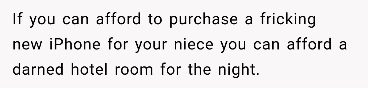 Aunt Took Back A Teen’s iPhone After She Refused To Give Up Her Bedroom If you can afford to purchase a fricking new iPhone for your niece you can afford a darned hotel room for the night.