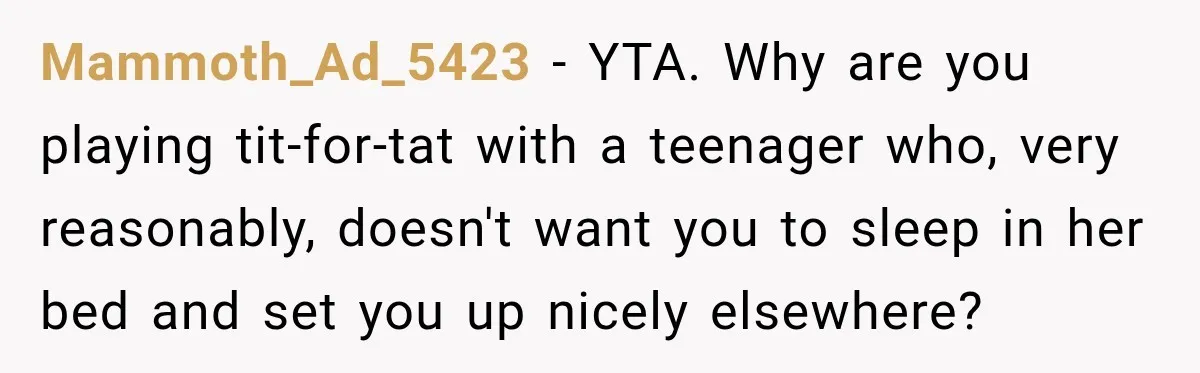 Aunt Took Back A Teen’s iPhone After She Refused To Give Up Her Bedroom Mammoth_Ad_5423 − YTA. Why are you playing tit-for-tat with a teenager who, very reasonably, doesn't want you to sleep in her bed and set you up nicely elsewhere?