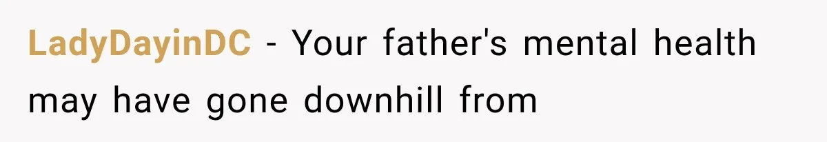 LadyDayinDC − Your father's mental health may have gone downhill from