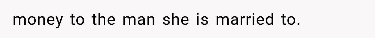 money to the man she is married to.