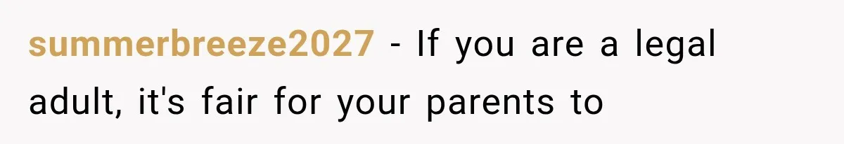 summerbreeze2027 − If you are a legal adult, it's fair for your parents to