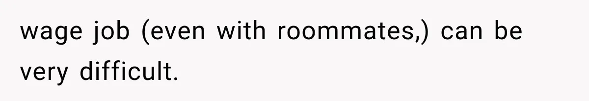 wage job (even with roommates,) can be very difficult.
