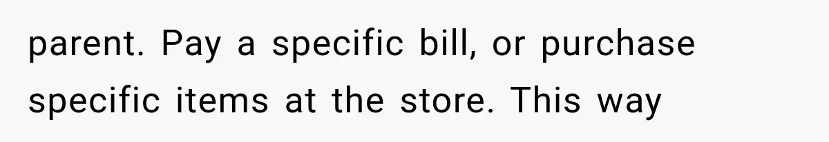 parent. Pay a specific bill, or purchase specific items at the store. This way