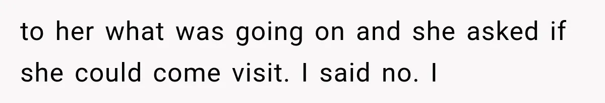 Mom Ignored Her Daughter's “No Visitors” Request, Then Acted Heartbroken When She Was Sent Away to her what was going on and she asked if she could come visit. I said no. I