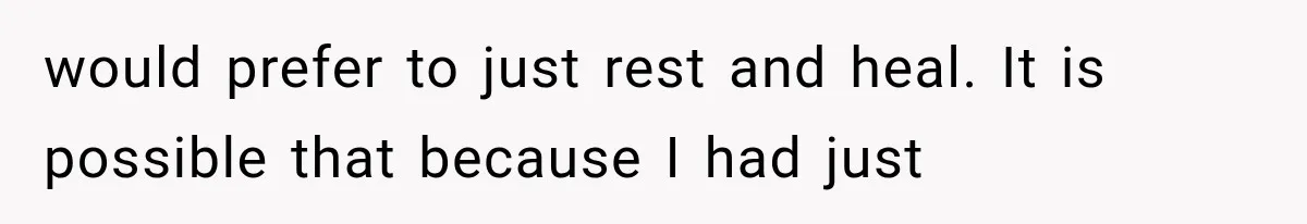 Mom Ignored Her Daughter's “No Visitors” Request, Then Acted Heartbroken When She Was Sent Away would prefer to just rest and heal. It is possible that because I had just