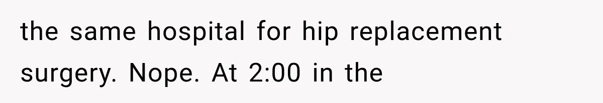 Mom Ignored Her Daughter's “No Visitors” Request, Then Acted Heartbroken When She Was Sent Away the same hospital for hip replacement surgery. Nope. At 2:00 in the