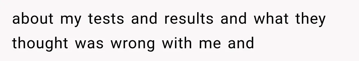 Mom Ignored Her Daughter's “No Visitors” Request, Then Acted Heartbroken When She Was Sent Away about my tests and results and what they thought was wrong with me and