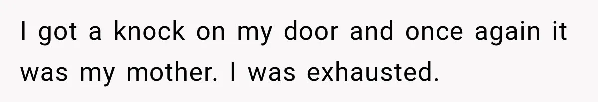 Mom Ignored Her Daughter's “No Visitors” Request, Then Acted Heartbroken When She Was Sent Away I got a knock on my door and once again it was my mother. I was exhausted.