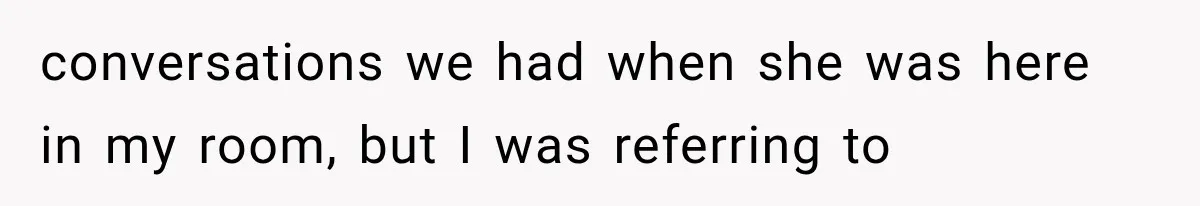 Mom Ignored Her Daughter's “No Visitors” Request, Then Acted Heartbroken When She Was Sent Away conversations we had when she was here in my room, but I was referring to