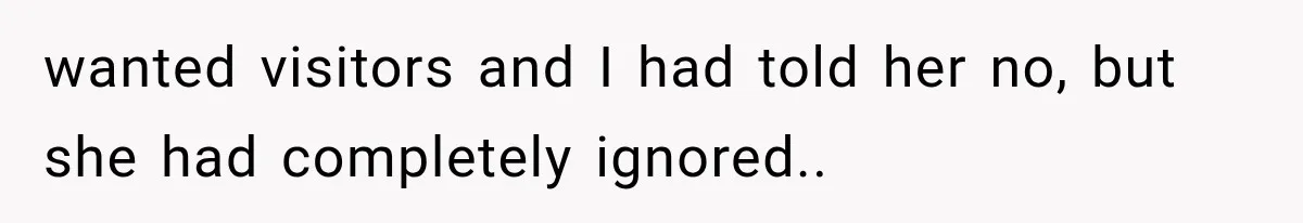 Mom Ignored Her Daughter's “No Visitors” Request, Then Acted Heartbroken When She Was Sent Away wanted visitors and I had told her no, but she had completely ignored.. 