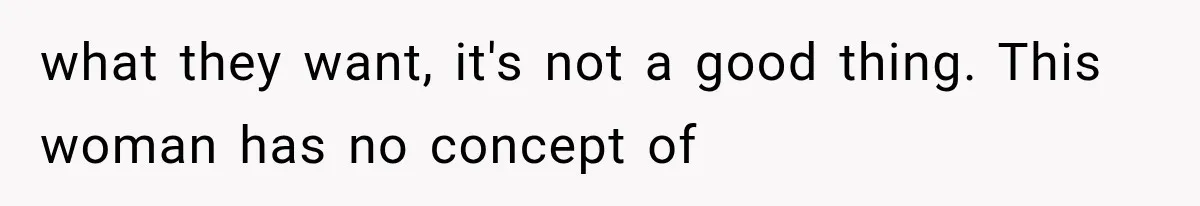 Mom Ignored Her Daughter's “No Visitors” Request, Then Acted Heartbroken When She Was Sent Away what they want, it's not a good thing. This woman has no concept of