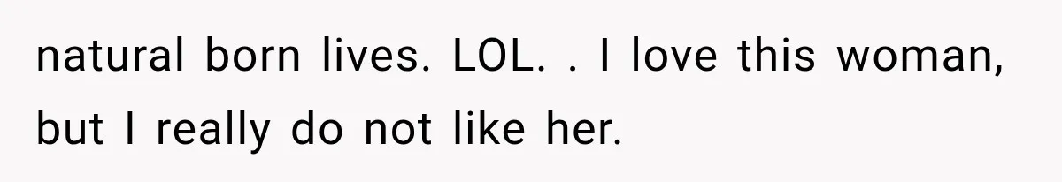 Mom Ignored Her Daughter's “No Visitors” Request, Then Acted Heartbroken When She Was Sent Away natural born lives. LOL. . I love this woman, but I really do not like her.